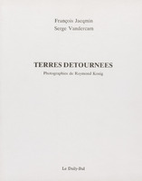 Terres détournées / François Jacqmin - Serge Vandercam - Photographies de Raymond Konig